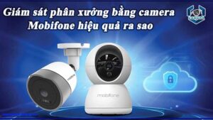 giam-sat-phan-xuong-san-xuat-bang-camera-mobifone-giup-quan-ly-quy-trinh-va-phat-hien-van-de-som