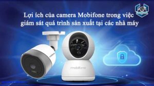 loi-ich-cua-camera-mobifone-trong-viec-giam-sat-qua-trinh-san-xuat-tai-cac-nha-may