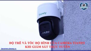 phan-tich-do-tre-va-toc-do-khung-hinh-thuc-te-cua-camera-tiandy-khi-giam-sat-truc-tuyen