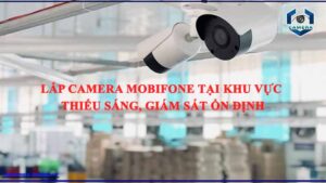 lap-dat-camera-mobifone-tai-cac-khu-vuc-co-do-sang-yeu-giup-giam-sat-toan-dien-ma-khong-bi-giam-chat-luong-hinh-anh