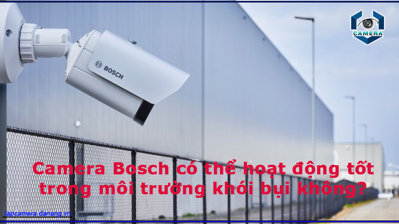 camera-bosch-co-the-hoat-dong-tot-trong-moi-truong-khoi-bui-khong-2