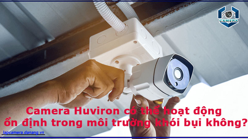 camera-huviron-co-the-hoat-dong-on-dinh-trong-moi-truong-khoi-bui-khong-1