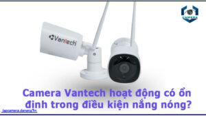 camera-vantech-hoat-dong-co-on-dinh-trong-dieu-kien-nang-nong-1