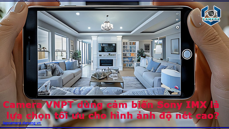 camera-vnpt-dung-cam-bien-sony-imx-la-lua-chon-toi-uu-cho-hinh-anh-do-net-cao-1