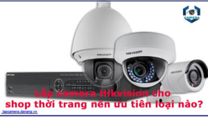 lap-camera-hikvision-cho-shop-thoi-trang-nen-uu-tien-loai-nao-2