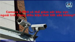 camera-i-pro-co-the-giam-sat-khu-vuc-ngoai-troi-trong-dieu-kien-thoi-tiet-xau-khong-1