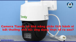 camera-tiandy-co-kha-nang-phan-tich-hanh-vi-bat-thuong-nho-ai-ung-dung-thuc-te-ra-sao-1