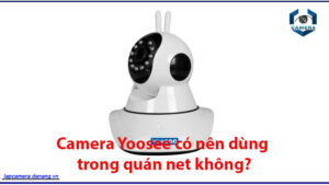 camera-yoosee-co-nen-dung-trong-quan-net-khong-1.