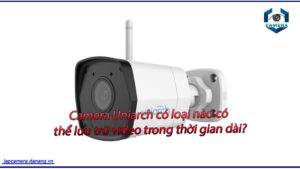 camera-uniarch-co-loai-nao-co-the-luu-tru-video-trong-thoi-gian-dai