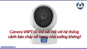 camera-vnpt-co-the-ket-noi-voi-he-thong-canh-bao-chay-no-trong-nha-xuong-khong