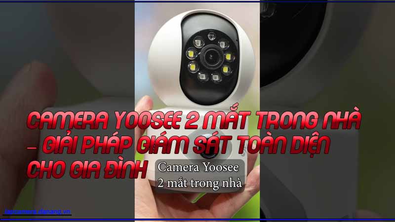 camera-yoosee-2-mat-trong-nha-giai-phap-giam-sat-toan-dien-cho-gia-dinh